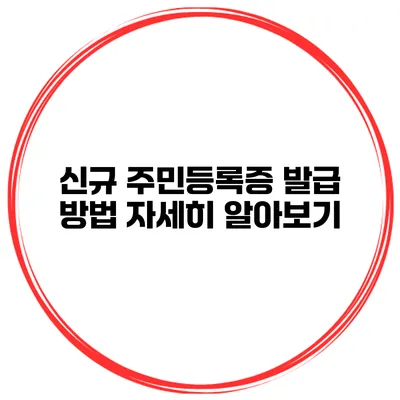 신규 주민등록증 발급 방법 자세히 알아보기