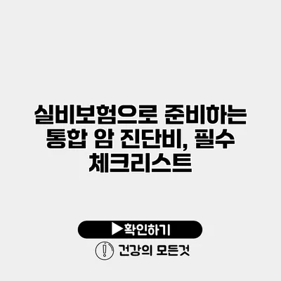실비보험으로 준비하는 통합 암 진단비, 필수 체크리스트