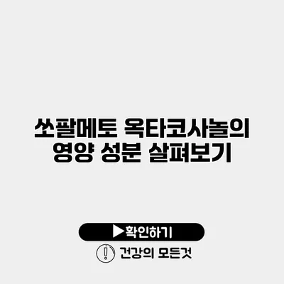 쏘팔메토 옥타코사놀의 영양 성분 살펴보기
