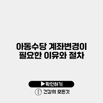 아동수당 계좌변경이 필요한 이유와 절차