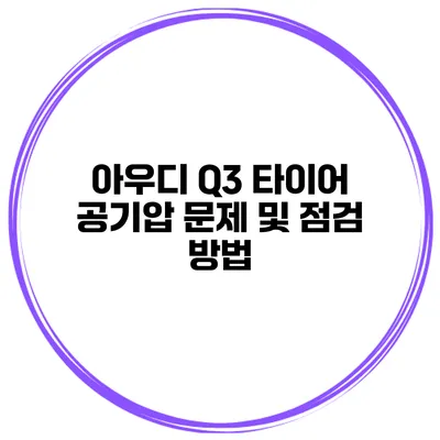 아우디 Q3 타이어 공기압 문제 및 점검 방법