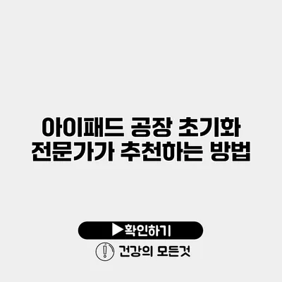 아이패드 공장 초기화 전문가가 추천하는 방법