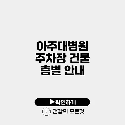 아주대병원 주차장 건물 층별 안내