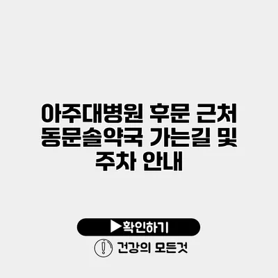 아주대병원 후문 근처 동문솔약국 가는길 및 주차 안내
