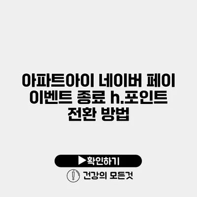 아파트아이 네이버 페이 이벤트 종료? h.포인트 전환 방법