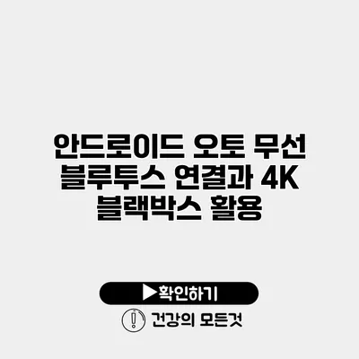안드로이드 오토 무선 블루투스 연결과 4K 블랙박스 활용