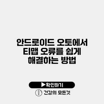 안드로이드 오토에서 티맵 오류를 쉽게 해결하는 방법