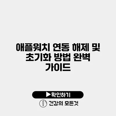애플워치 연동 해제 및 초기화 방법 완벽 가이드