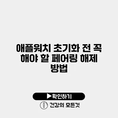 애플워치 초기화 전 꼭 해야 할 페어링 해제 방법