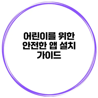 어린이를 위한 안전한 앱 설치 가이드