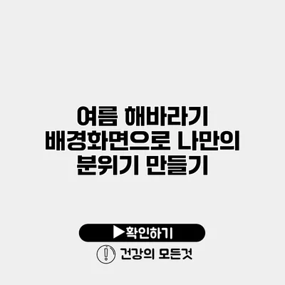 여름 해바라기 배경화면으로 나만의 분위기 만들기