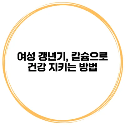 여성 갱년기, 칼슘으로 건강 지키는 방법