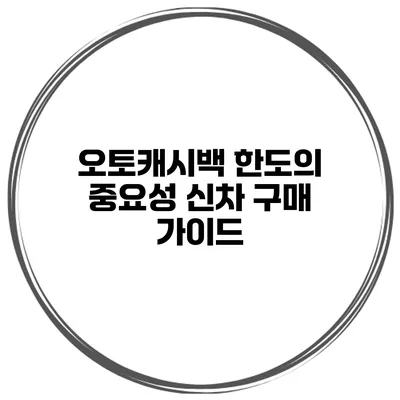 오토캐시백 한도의 중요성 신차 구매 가이드