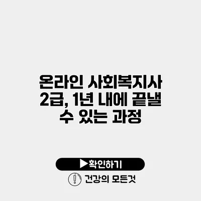 온라인 사회복지사 2급, 1년 내에 끝낼 수 있는 과정