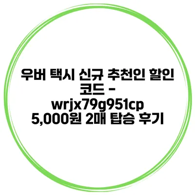 우버 택시 신규 추천인 할인 코드 - wrjx79g951cp 5,000원 2매 탑승 후기