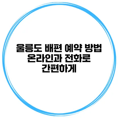 울릉도 배편 예약 방법 온라인과 전화로 간편하게