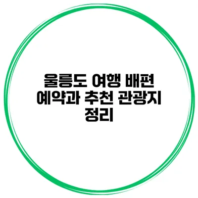 울릉도 여행 배편 예약과 추천 관광지 정리