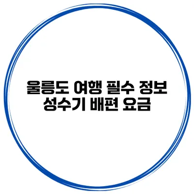울릉도 여행 필수 정보 성수기 배편 요금