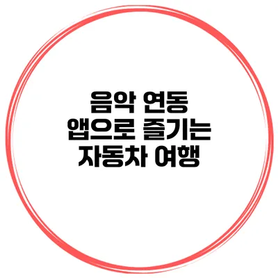 음악 연동 앱으로 즐기는 자동차 여행