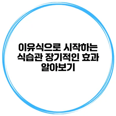 이유식으로 시작하는 식습관 장기적인 효과 알아보기