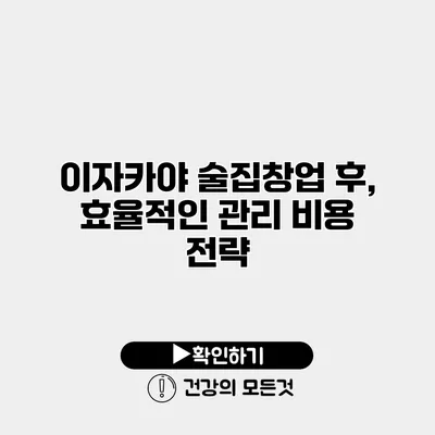 이자카야 술집창업 후, 효율적인 관리 비용 전략