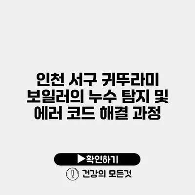 인천 서구 귀뚜라미 보일러의 누수 탐지 및 에러 코드 해결 과정