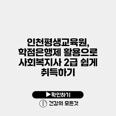 인천평생교육원, 학점은행제 활용으로 사회복지사 2급 쉽게 취득하기