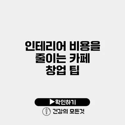 인테리어 비용을 줄이는 카페 창업 팁
