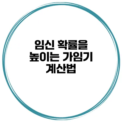 임신 확률을 높이는 가임기 계산법