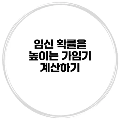 임신 확률을 높이는 가임기 계산하기