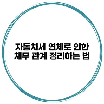자동차세 연체로 인한 채무 관계 정리하는 법