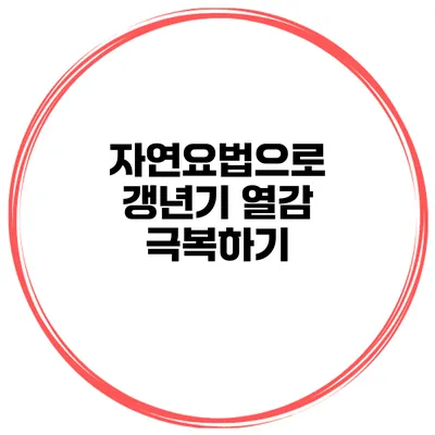 자연요법으로 갱년기 열감 극복하기