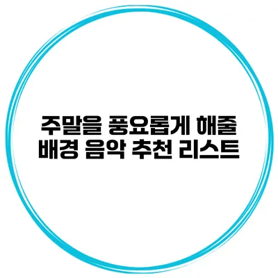 주말을 풍요롭게 해줄 배경 음악 추천 리스트
