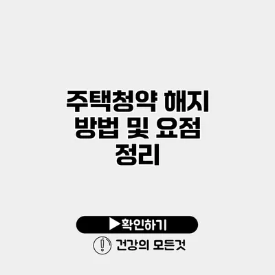 주택청약 해지 방법 및 요점 정리