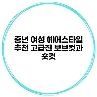 중년 여성 헤어스타일 추천 고급진 보브컷과 숏컷