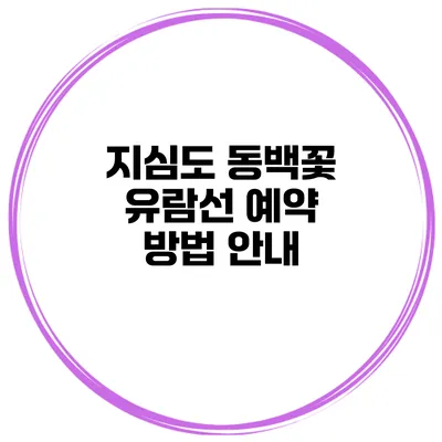 지심도 동백꽃 유람선 예약 방법 안내