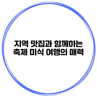 지역 맛집과 함께하는 축제 미식 여행의 매력