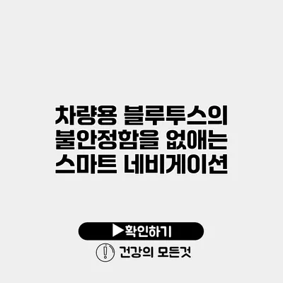 차량용 블루투스의 불안정함을 없애는 스마트 네비게이션