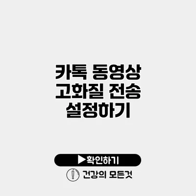 카톡 동영상 고화질 전송 설정하기