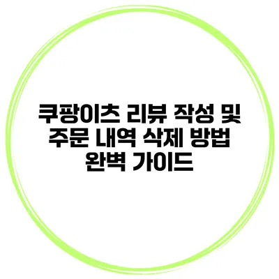 쿠팡이츠 리뷰 작성 및 주문 내역 삭제 방법 완벽 가이드
