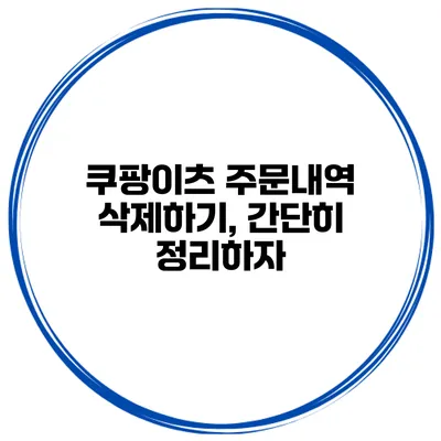 쿠팡이츠 주문내역 삭제하기, 간단히 정리하자