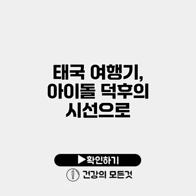 태국 여행기, 아이돌 덕후의 시선으로