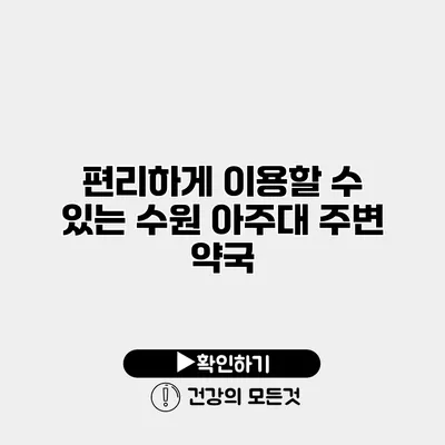 편리하게 이용할 수 있는 수원 아주대 주변 약국