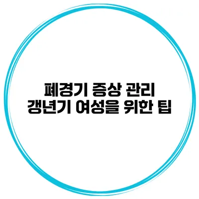 폐경기 증상 관리: 갱년기 여성을 위한 팁