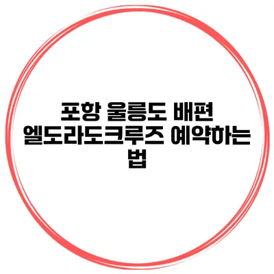 포항 울릉도 배편 엘도라도크루즈 예약하는 법
