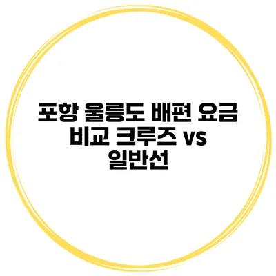 포항 울릉도 배편 요금 비교 크루즈 vs 일반선