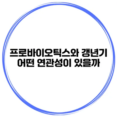프로바이오틱스와 갱년기: 어떤 연관성이 있을까?