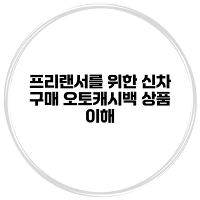 프리랜서를 위한 신차 구매 오토캐시백 상품 이해