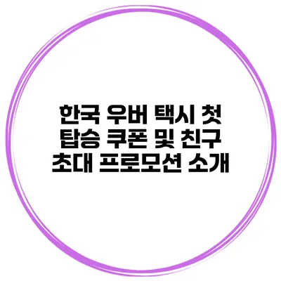 한국 우버 택시 첫 탑승 쿠폰 및 친구 초대 프로모션 소개