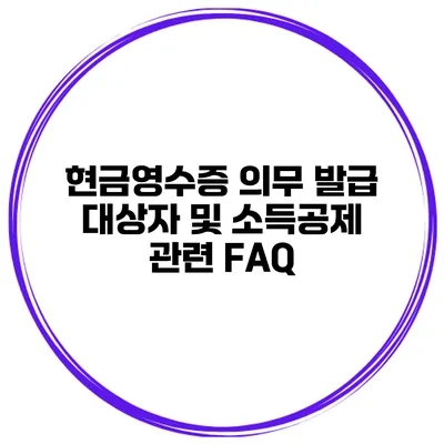 현금영수증 의무 발급 대상자 및 소득공제 관련 FAQ